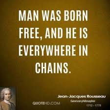 Man is born free, and is everywhere in chains