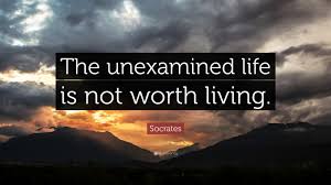 The unexamined life is not worth living for a human being